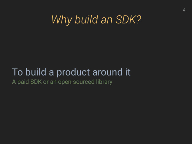 Why build an SDK?
To build a product around it
A paid SDK or an open-sourced library
4
