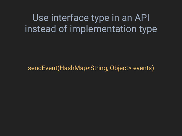 Use interface type in an API
instead of implementation type
sendEvent(HashMap events)

