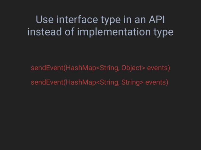 Use interface type in an API
instead of implementation type
sendEvent(HashMap events)
sendEvent(HashMap events)
