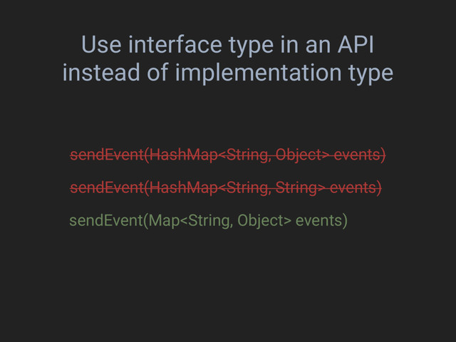 Use interface type in an API
instead of implementation type
sendEvent(Map events)
sendEvent(HashMap events)
sendEvent(HashMap events)
