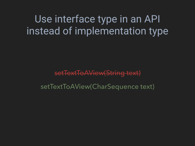 Use interface type in an API
instead of implementation type
setTextToAView(String text)
setTextToAView(CharSequence text)
