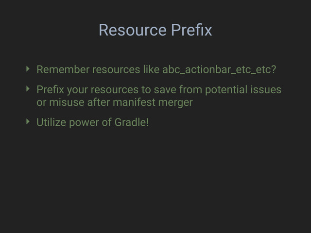 Resource Preﬁx
‣ Remember resources like abc_actionbar_etc_etc?
‣ Preﬁx your resources to save from potential issues
or misuse after manifest merger
‣ Utilize power of Gradle!

