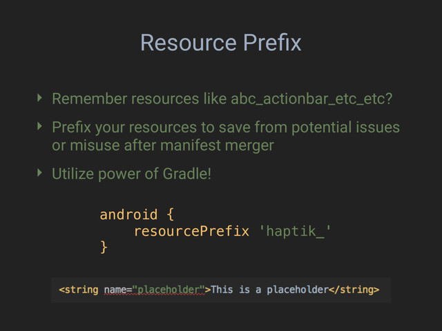 Resource Preﬁx
‣ Remember resources like abc_actionbar_etc_etc?
‣ Preﬁx your resources to save from potential issues
or misuse after manifest merger
‣ Utilize power of Gradle!
android { 
resourcePrefix 'haptik_' 
}
