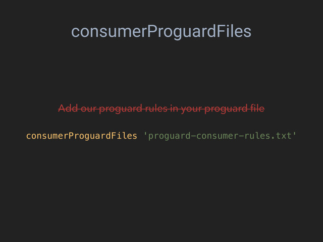consumerProguardFiles
consumerProguardFiles 'proguard-consumer-rules.txt'
Add our proguard rules in your proguard ﬁle
