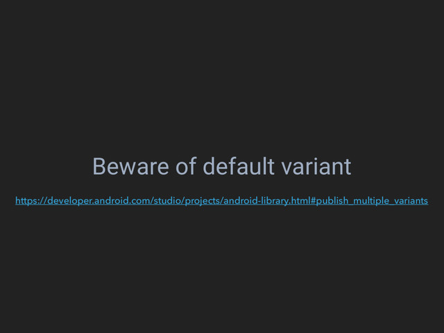 Beware of default variant
https://developer.android.com/studio/projects/android-library.html#publish_multiple_variants
