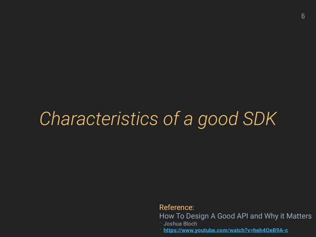 Characteristics of a good SDK
6
Reference:
How To Design A Good API and Why it Matters
- Joshua Bloch
- https://www.youtube.com/watch?v=heh4OeB9A-c
