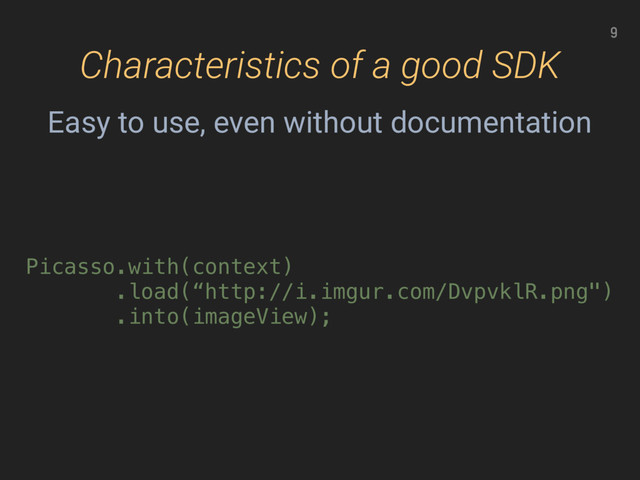 Characteristics of a good SDK
9
Picasso.with(context)
.load(“http://i.imgur.com/DvpvklR.png")
.into(imageView);
Easy to use, even without documentation
