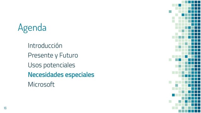 Agenda
Introducción
Presente y Futuro
Usos potenciales
Necesidades especiales
Microsoft
16
