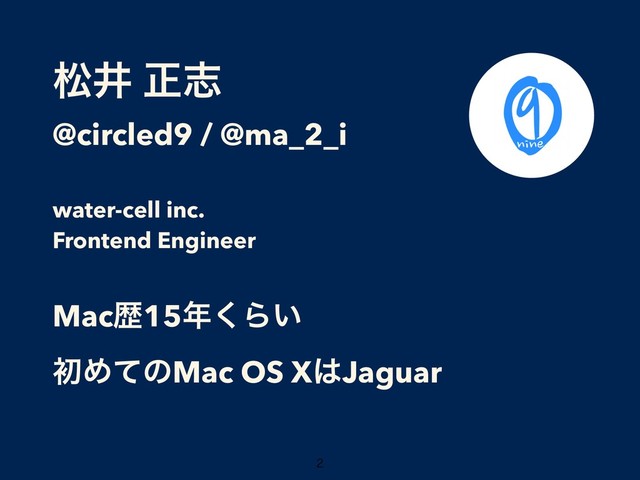 দҪ ਖ਼ࢤ
@circled9 / @ma_2_i
water-cell inc.
Frontend Engineer
Macྺ15೥͘Β͍
ॳΊͯͷMac OS X͸Jaguar



