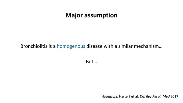 Major assumption
Bronchiolitis is a homogenous disease with a similar mechanism…
But…
Hasegawa, Hartert et al. Exp Rev Respir Med 2017
