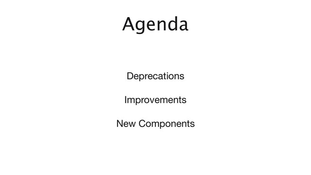 Agenda
Deprecations

Improvements

New Components
