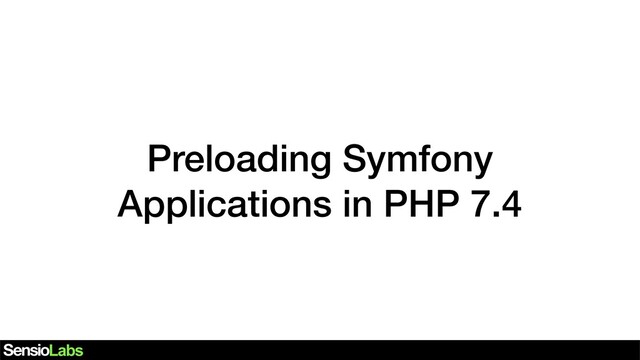 Preloading Symfony
Applications in PHP 7.4
