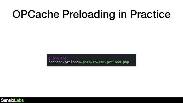 OPCache Preloading in Practice
; php.ini
opcache.preload=/path/to/the/preload.php
