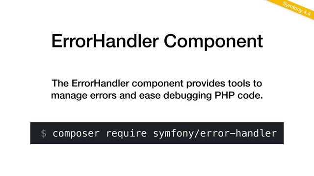 ErrorHandler Component
Symfony 4.4
The ErrorHandler component provides tools to
manage errors and ease debugging PHP code.
$ composer require symfony/error-handler
