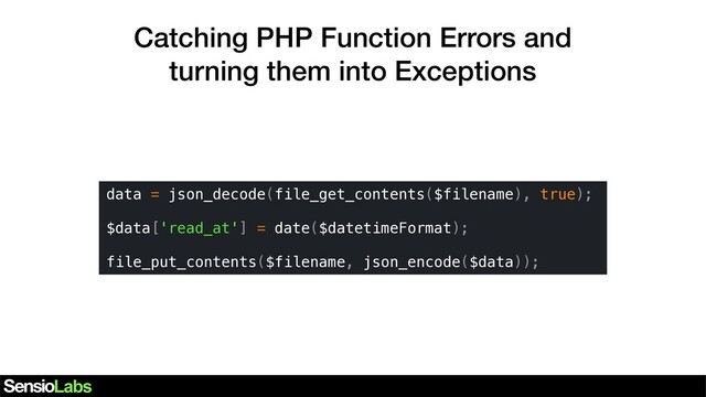 Catching PHP Function Errors and
turning them into Exceptions
data = json_decode(file_get_contents($filename), true);
$data['read_at'] = date($datetimeFormat);
file_put_contents($filename, json_encode($data));
