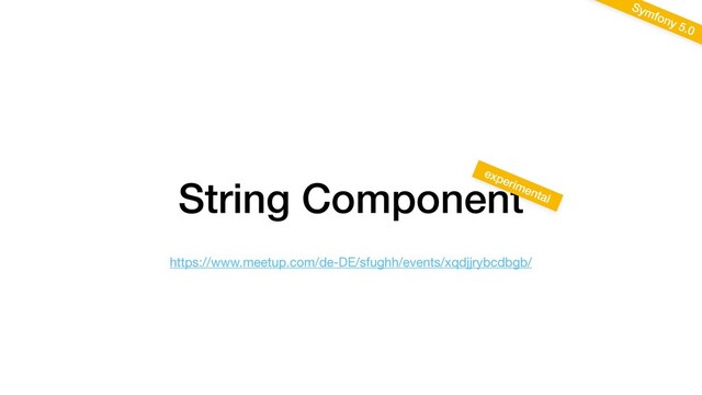String Component
Symfony 5.0
experimental
https://www.meetup.com/de-DE/sfughh/events/xqdjjrybcdbgb/
