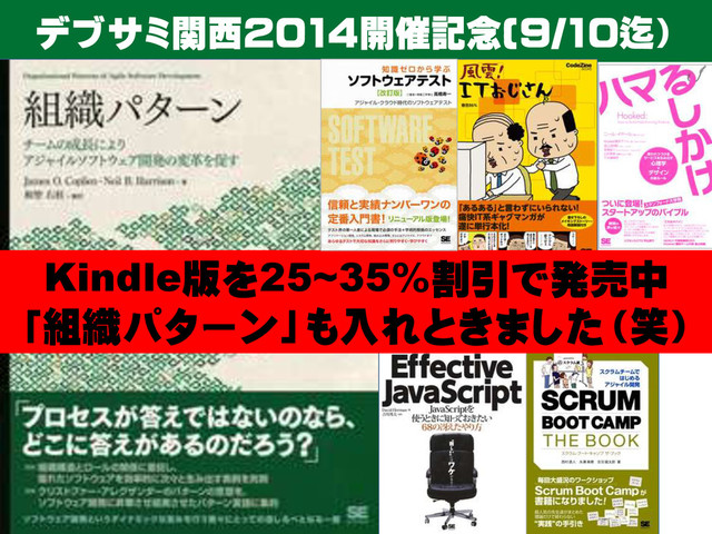 デブサミ関西2014開催記念(9/10迄）
Kindle版を25~35%割引で発売中
「組織パターン」も入れときました（笑）
