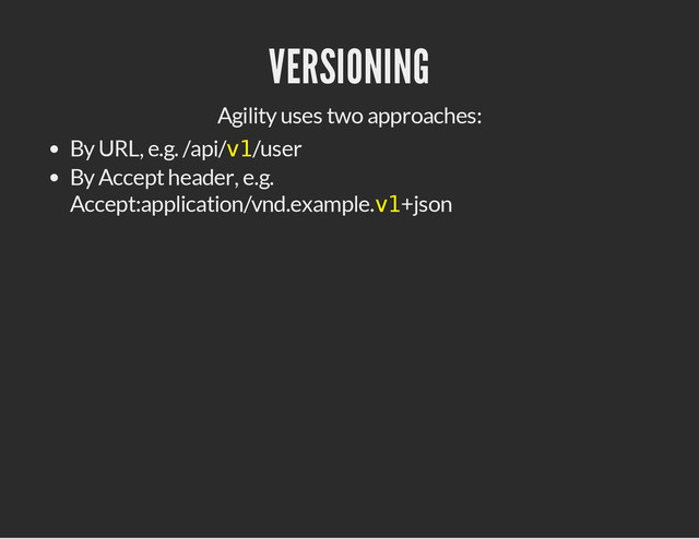 VERSIONING
Agility uses two approaches:
By URL, e.g. /api/v
1
/user
By Accept header, e.g.
Accept:application/vnd.example.v
1
+json
