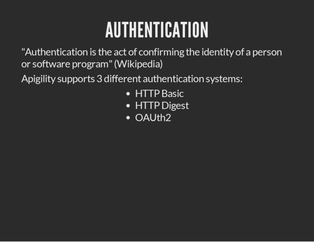 AUTHENTICATION
"Authentication is the act of confirming the identity of a person
or software program" (Wikipedia)
Apigility supports 3 different authentication systems:
HTTP Basic
HTTP Digest
OAUth2
