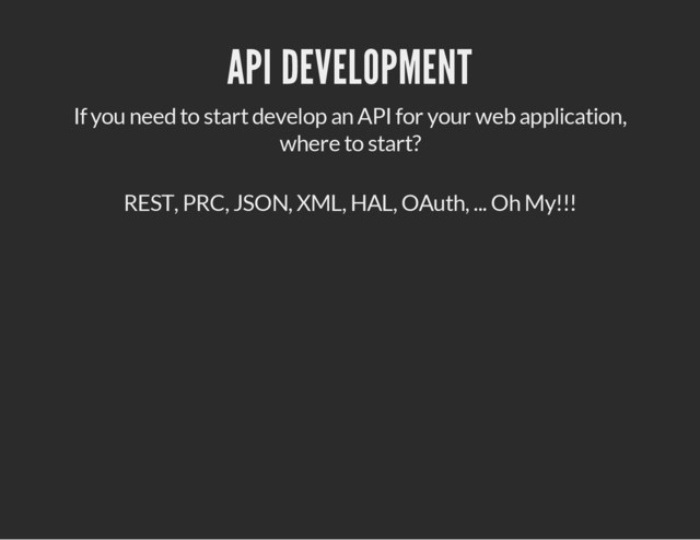 API DEVELOPMENT
If you need to start develop an API for your web application,
where to start?
REST, PRC, JSON, XML, HAL, OAuth, ... Oh My!!!
