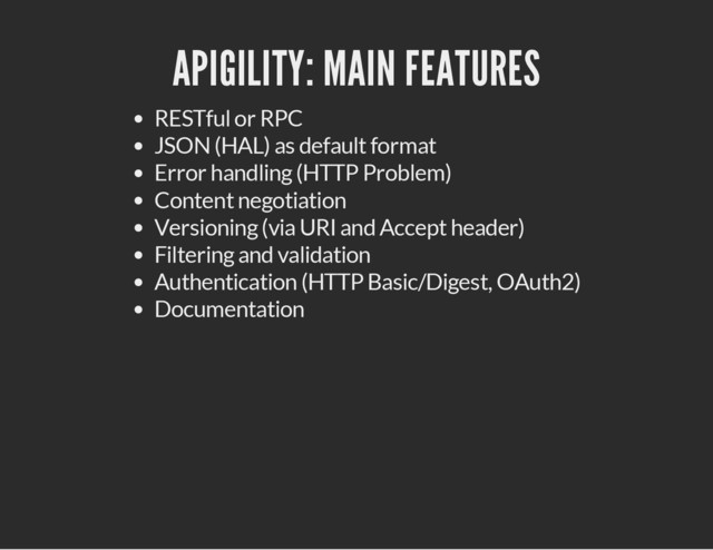 APIGILITY: MAIN FEATURES
RESTful or RPC
JSON (HAL) as default format
Error handling (HTTP Problem)
Content negotiation
Versioning (via URI and Accept header)
Filtering and validation
Authentication (HTTP Basic/Digest, OAuth2)
Documentation
