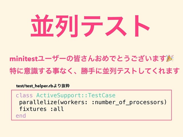 ฒྻςετ
minitestϢʔβʔͷօ͞Μ͓ΊͰͱ͏͍͟͝·͢
class ActiveSupport::TestCase
parallelize(workers: :number_of_processors)
fixtures :all
end
test/test_helper.rbΑΓൈਮ
ಛʹҙࣝ͢Δࣄͳ͘ɺউखʹฒྻςετͯ͘͠Ε·͢
