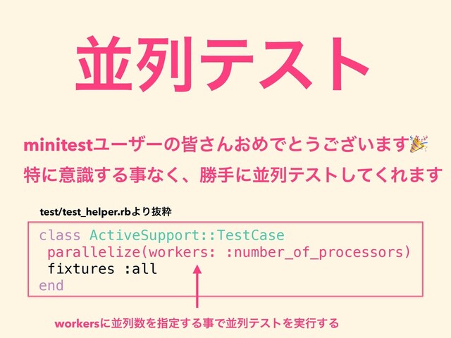 ฒྻςετ
minitestϢʔβʔͷօ͞Μ͓ΊͰͱ͏͍͟͝·͢
class ActiveSupport::TestCase
parallelize(workers: :number_of_processors)
fixtures :all
end
test/test_helper.rbΑΓൈਮ
ಛʹҙࣝ͢Δࣄͳ͘ɺউखʹฒྻςετͯ͘͠Ε·͢
workersʹฒྻ਺Λࢦఆ͢ΔࣄͰฒྻςετΛ࣮ߦ͢Δ
