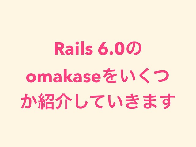 Rails 6.0ͷ
omakaseΛ͍ͭ͘
͔঺հ͍͖ͯ͠·͢
