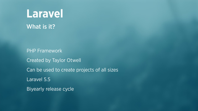 Laravel
What is it?
PHP Framework
Created by Taylor Otwell
Can be used to create projects of all sizes
Laravel 5.5
Biyearly release cycle
