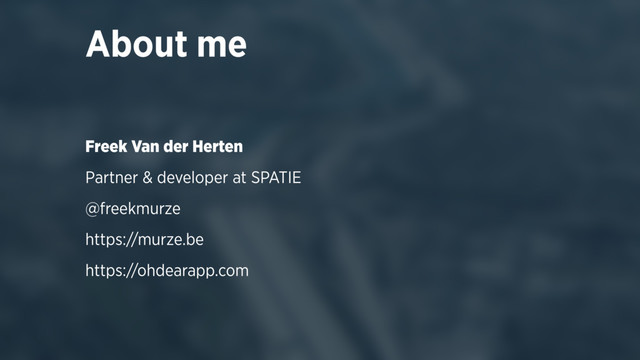 About me
Freek Van der Herten
Partner & developer at SPATIE
@freekmurze
https://murze.be
https://ohdearapp.com
