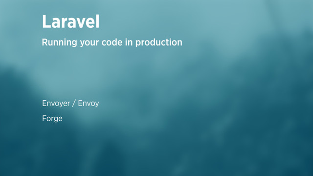 Envoyer / Envoy
Forge
Laravel
Running your code in production

