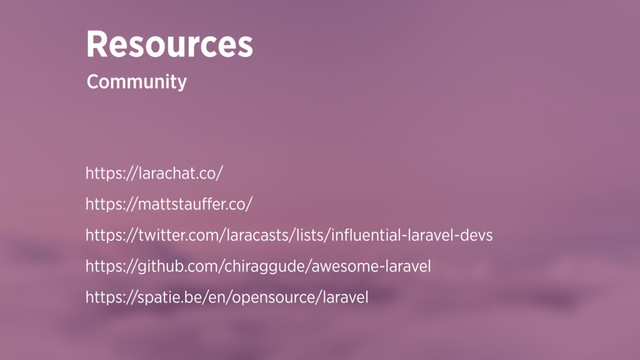 https://larachat.co/
https://mattstauﬀer.co/
https://twitter.com/laracasts/lists/inﬂuential-laravel-devs
https://github.com/chiraggude/awesome-laravel
https://spatie.be/en/opensource/laravel
Resources
Community
