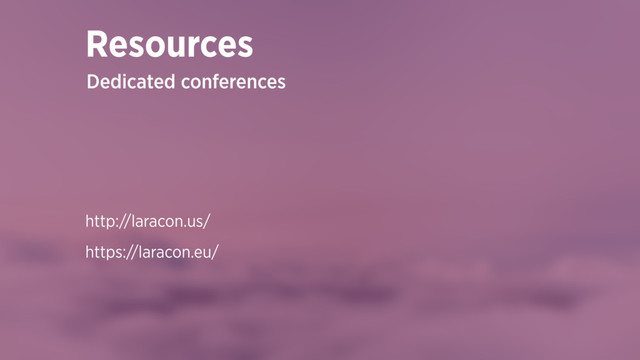 http://laracon.us/
https://laracon.eu/
Resources
Dedicated conferences
