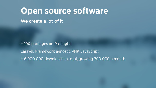 + 100 packages on Packagist
Laravel, Framework agnostic PHP, JavaScript
+ 6 000 000 downloads in total, growing 700 000 a month
We create a lot of it
Open source software
