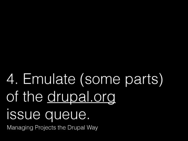 4. Emulate (some parts) 
of the drupal.org 
issue queue.
Managing Projects the Drupal Way
