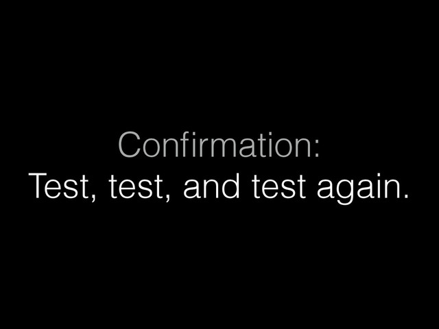Conﬁrmation:
Test, test, and test again.
