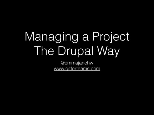 Managing a Project
The Drupal Way
@emmajanehw
www.gitforteams.com
