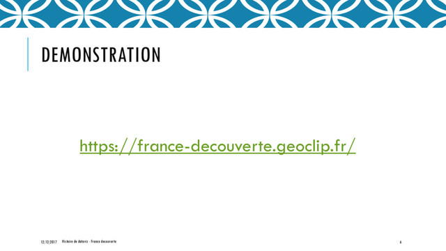 DEMONSTRATION
https://france-decouverte.geoclip.fr/
6
12/12/2017 Histoire de dataviz - France decouverte
