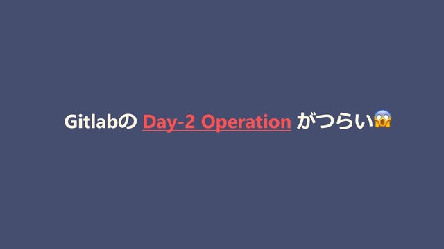 Gitlabの Day-2 Operation がつらい😱
