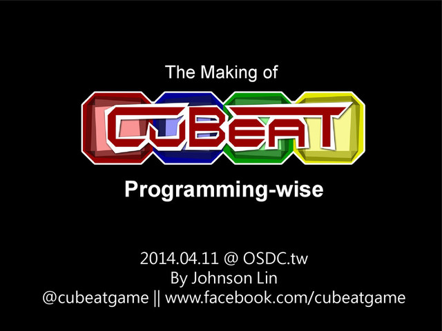 2014.04.11 @ OSDC.tw
By Johnson Lin
@cubeatgame || www.facebook.com/cubeatgame
The Making of
Programming-wise
