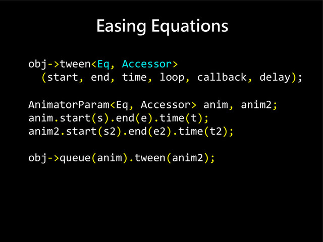 Easing Equations
obj->tween
(start, end, time, loop, callback, delay);
AnimatorParam anim, anim2;
anim.start(s).end(e).time(t);
anim2.start(s2).end(e2).time(t2);
obj->queue(anim).tween(anim2);

