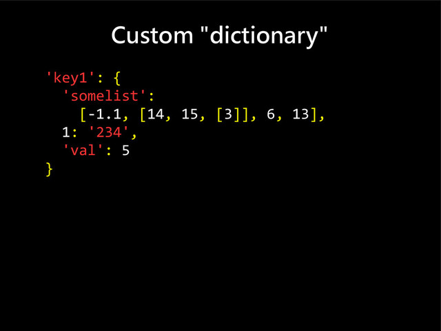 Custom "dictionary"
'key1': {
'somelist':
[-1.1, [14, 15, [3]], 6, 13],
1: '234',
'val': 5
}
