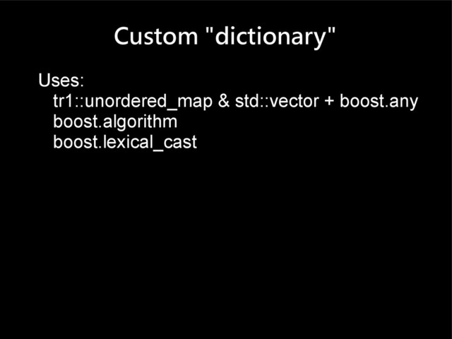 Custom "dictionary"
Uses:
tr1::unordered_map & std::vector + boost.any
boost.algorithm
boost.lexical_cast
