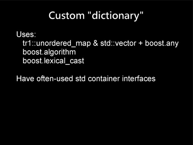 Custom "dictionary"
Uses:
tr1::unordered_map & std::vector + boost.any
boost.algorithm
boost.lexical_cast
Have often-used std container interfaces
