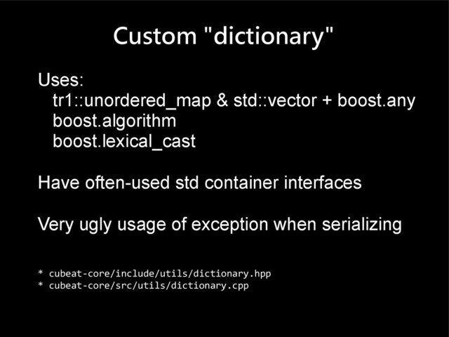 Custom "dictionary"
Uses:
tr1::unordered_map & std::vector + boost.any
boost.algorithm
boost.lexical_cast
Have often-used std container interfaces
Very ugly usage of exception when serializing
* cubeat-core/include/utils/dictionary.hpp
* cubeat-core/src/utils/dictionary.cpp
