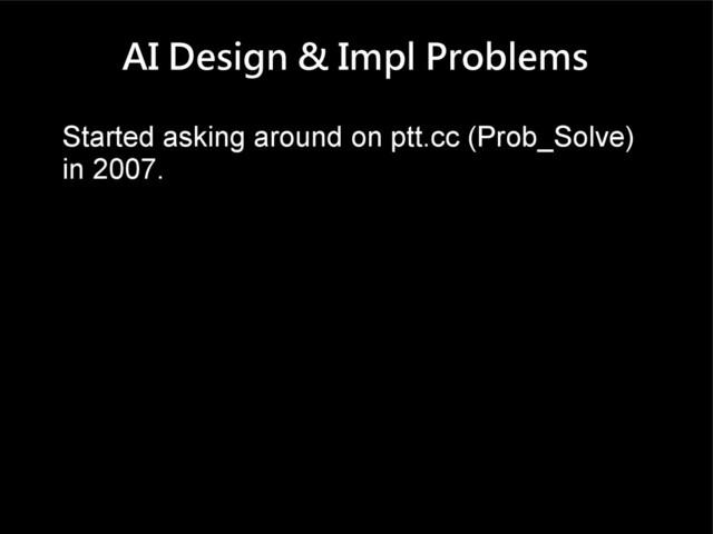 AI Design & Impl Problems
Started asking around on ptt.cc (Prob_Solve)
in 2007.
