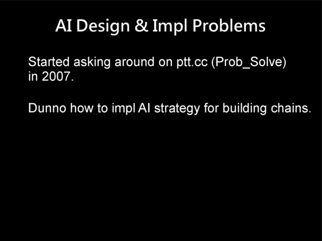 AI Design & Impl Problems
Started asking around on ptt.cc (Prob_Solve)
in 2007.
Dunno how to impl AI strategy for building chains.
