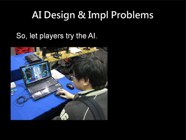 AI Design & Impl Problems
So, let players try the AI.

