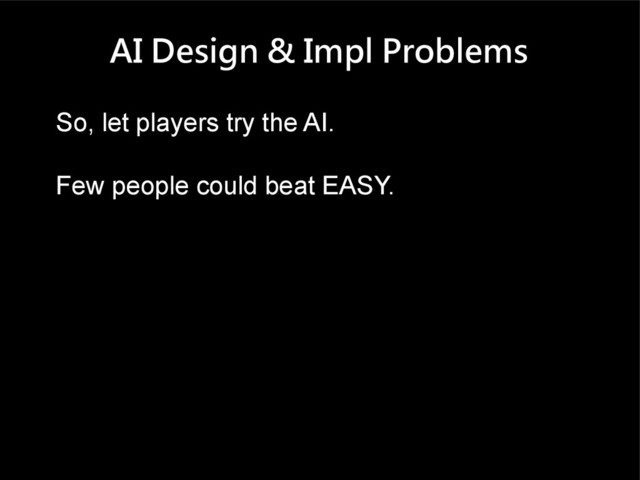 AI Design & Impl Problems
So, let players try the AI.
Few people could beat EASY.
