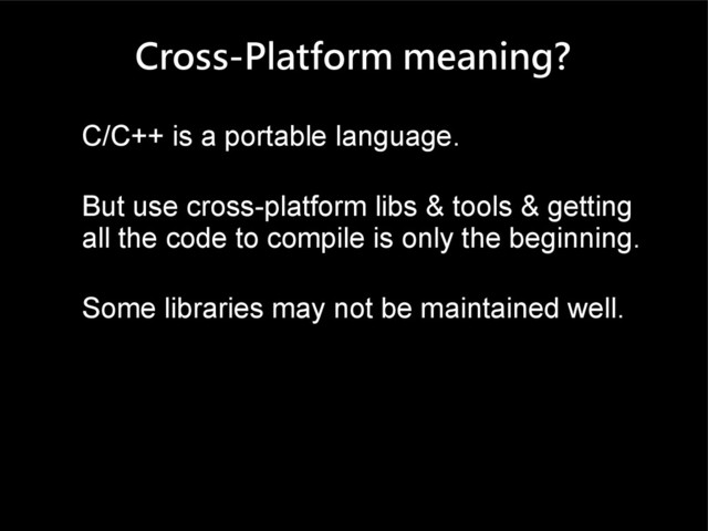 Cross-Platform meaning?
C/C++ is a portable language.
But use cross-platform libs & tools & getting
all the code to compile is only the beginning.
Some libraries may not be maintained well.
